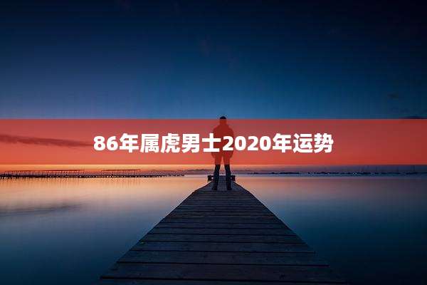 86年属虎男士2020年运势