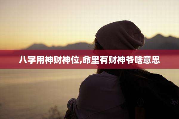 八字用神财神位,命里有财神爷啥意思