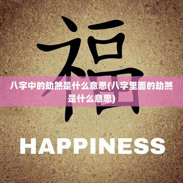 八字中的劫煞是什么意思(八字里面的劫煞是什么意思)