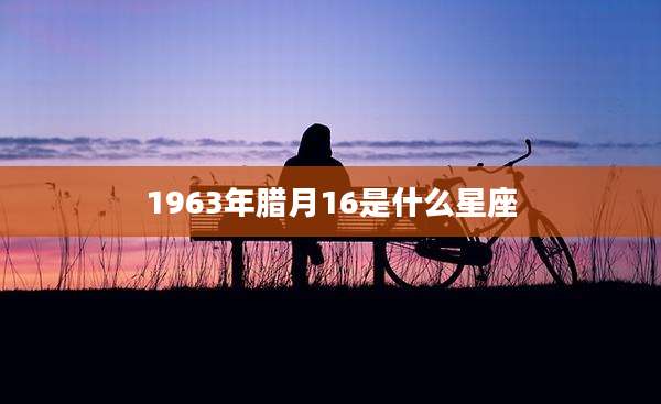 1963年腊月16是什么星座
