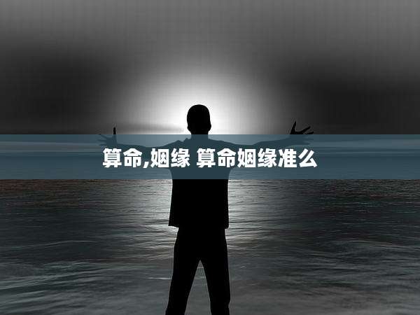 算命,姻缘 算命姻缘准么