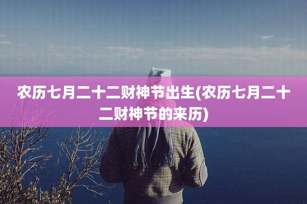 农历七月二十二财神节出生(农历七月二十二财神节的来历)