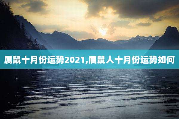 属鼠十月份运势2021,属鼠人十月份运势如何