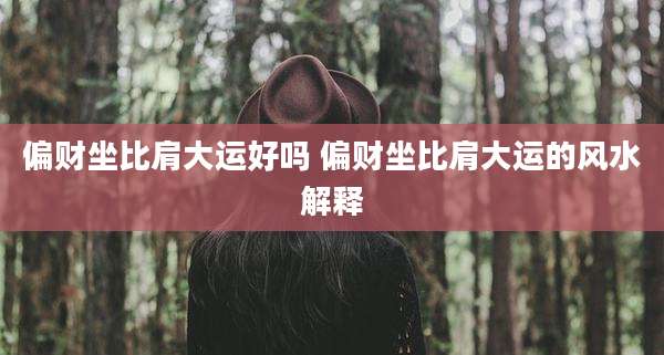 偏财坐比肩大运好吗 偏财坐比肩大运的风水解释