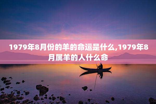 1979年8月份的羊的命运是什么,1979年8月属羊的人什么命