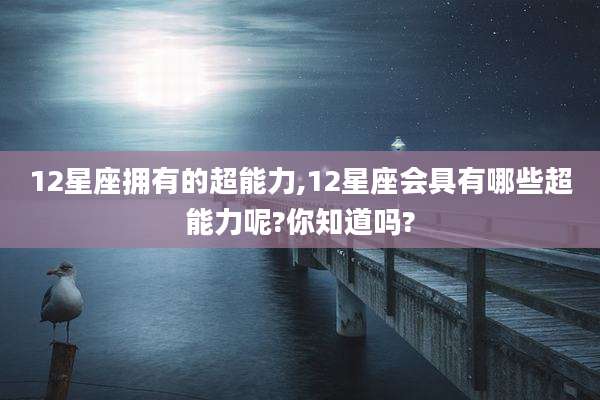 12星座拥有的超能力,12星座会具有哪些超能力呢?你知道吗?