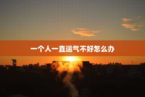 一个人一直运气不好怎么办