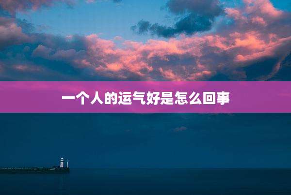 一个人的运气好是怎么回事