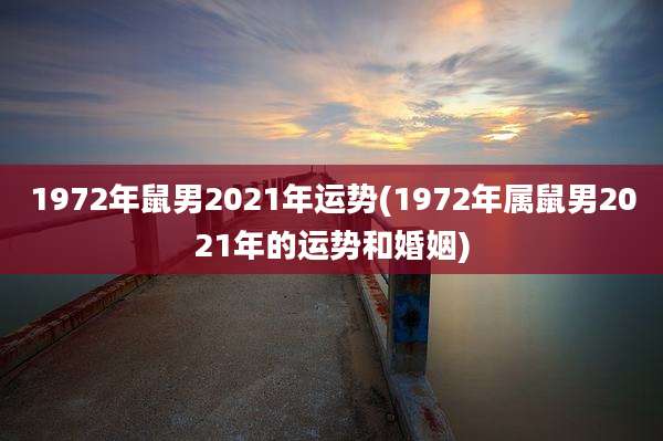 1972年鼠男2021年运势(1972年属鼠男2021年的运势和婚姻)