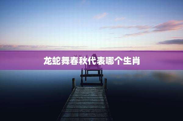龙蛇舞春秋代表哪个生肖