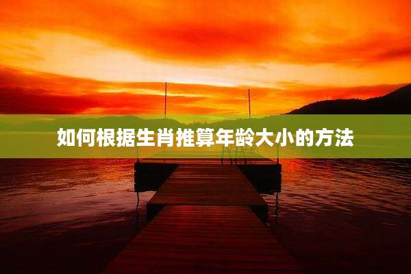 如何根据生肖推算年龄大小的方法