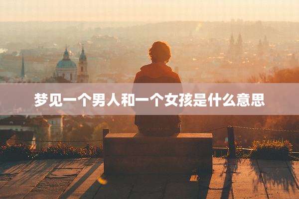 梦见一个男人和一个女孩是什么意思