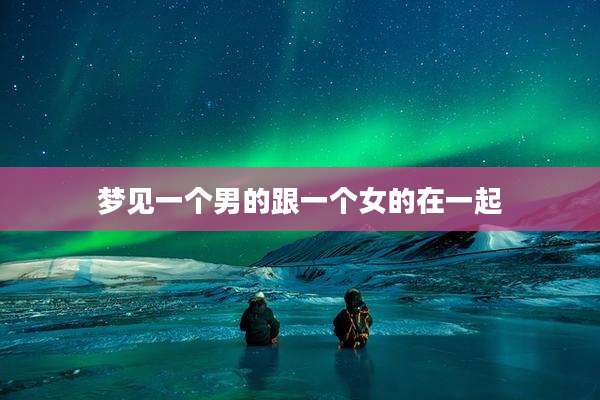 梦见一个男的跟一个女的在一起