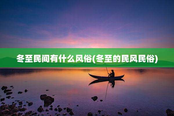冬至民间有什么风俗(冬至的民风民俗)