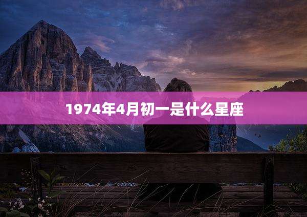 1974年4月初一是什么星座