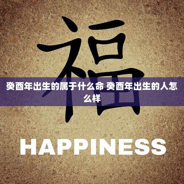 癸酉年出生的属于什么命 癸酉年出生的人怎么样