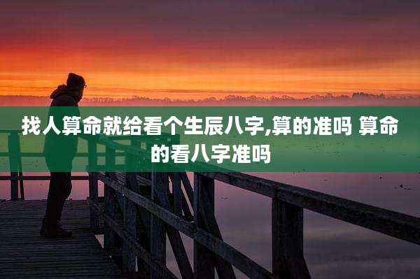 找人算命就给看个生辰八字,算的准吗 算命的看八字准吗