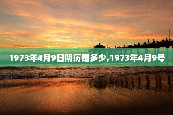 1973年4月9日阴历是多少,1973年4月9号
