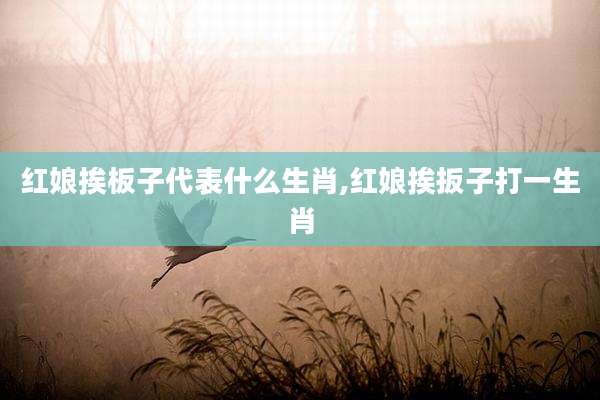 红娘挨板子代表什么生肖,红娘挨扳子打一生肖
