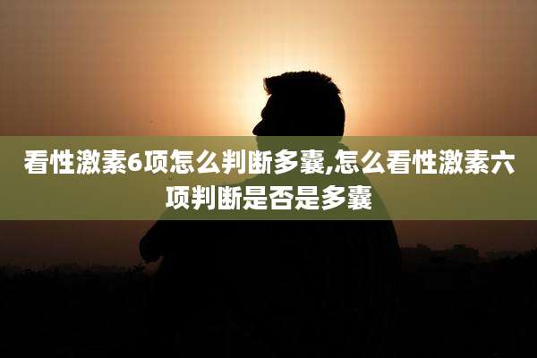 看性激素6项怎么判断多囊,怎么看性激素六项判断是否是多囊