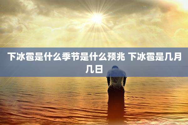 下冰雹是什么季节是什么预兆 下冰雹是几月几日