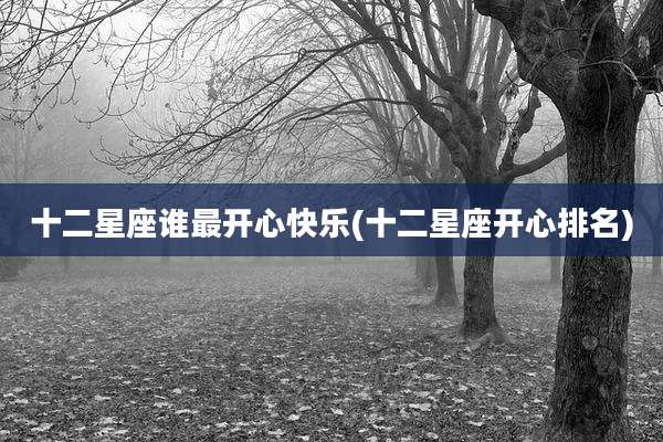 十二星座谁最开心快乐(十二星座开心排名)