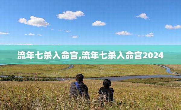流年七杀入命宫,流年七杀入命宫2024