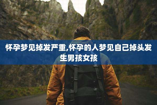 怀孕梦见掉发严重,怀孕的人梦见自己掉头发生男孩女孩