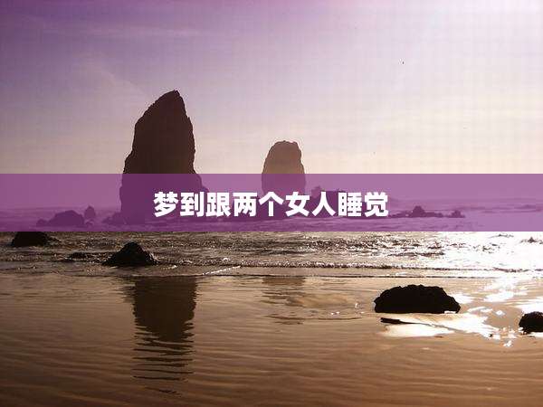梦到跟两个女人睡觉