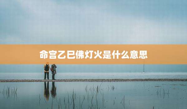 命宫乙巳佛灯火是什么意思
