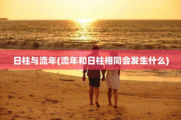日柱与流年(流年和日柱相同会发生什么)
