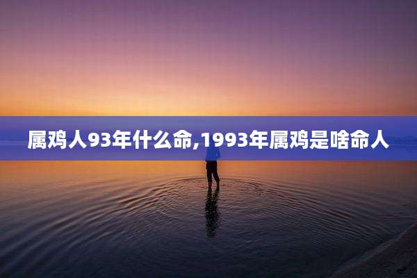 属鸡人93年什么命,1993年属鸡是啥命人