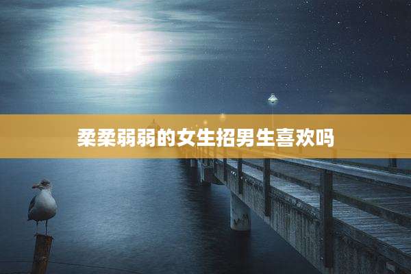 柔柔弱弱的女生招男生喜欢吗