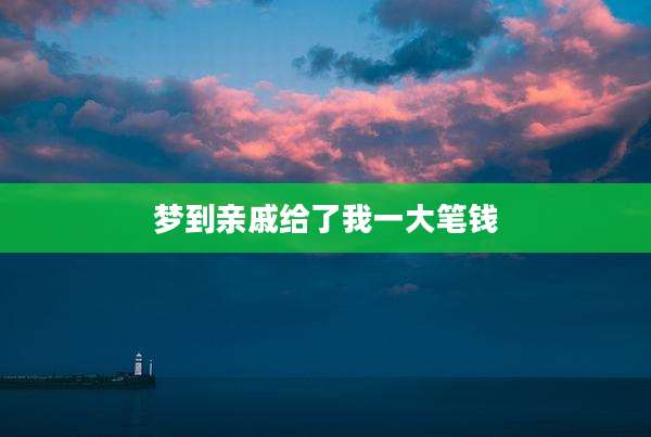 梦到亲戚给了我一大笔钱