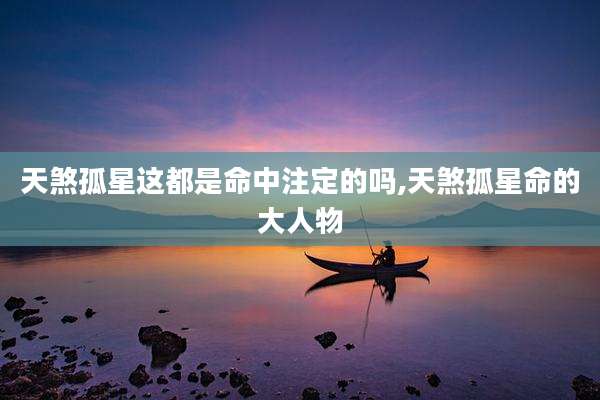 天煞孤星这都是命中注定的吗,天煞孤星命的大人物