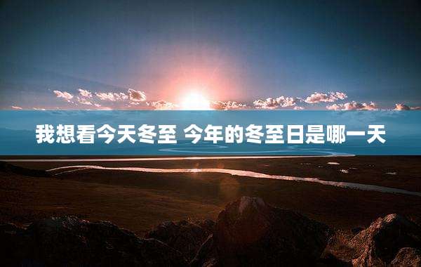 我想看今天冬至 今年的冬至日是哪一天