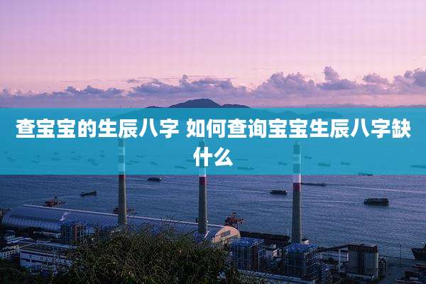 查宝宝的生辰八字 如何查询宝宝生辰八字缺什么