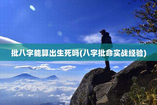 批八字能算出生死吗(八字批命实战经验)