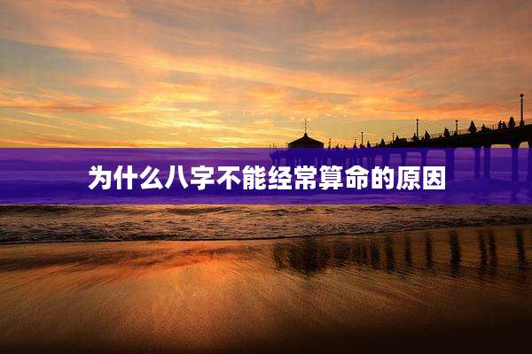 为什么八字不能经常算命的原因