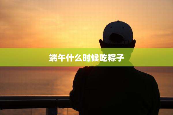 端午什么时候吃粽子