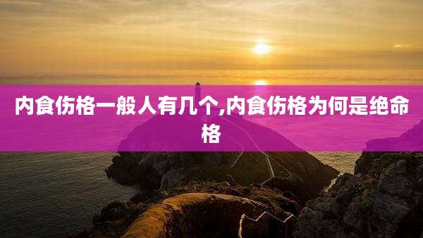 内食伤格一般人有几个,内食伤格为何是绝命格