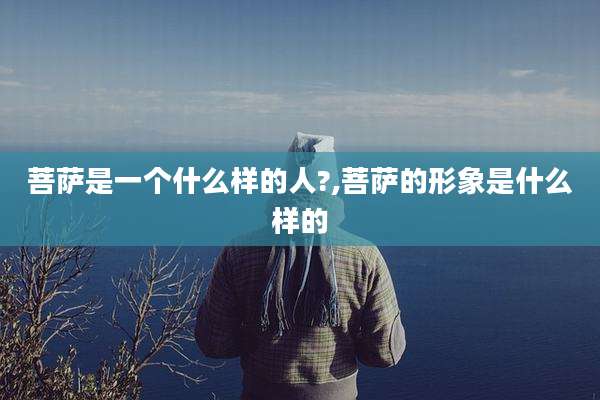 菩萨是一个什么样的人?,菩萨的形象是什么样的