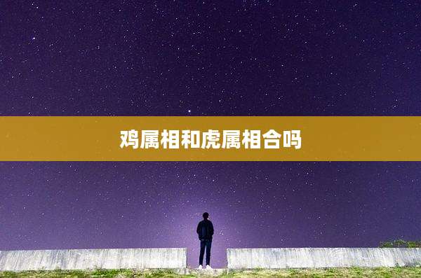 鸡属相和虎属相合吗