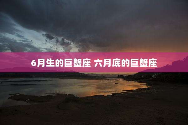 6月生的巨蟹座 六月底的巨蟹座