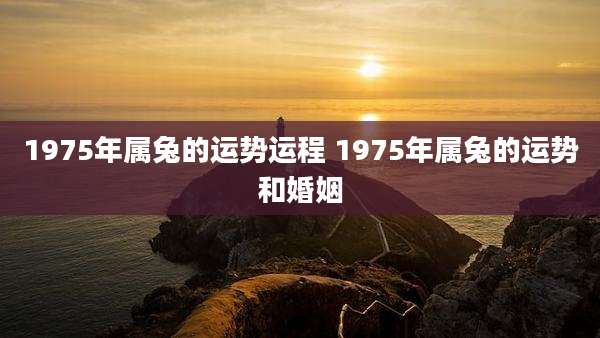 1975年属兔的运势运程 1975年属兔的运势和婚姻