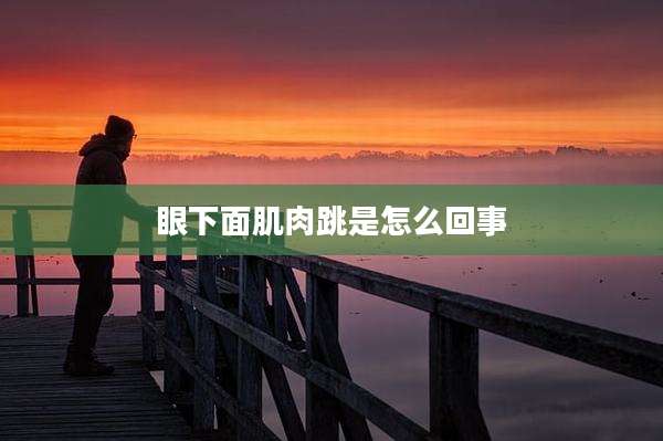 眼下面肌肉跳是怎么回事