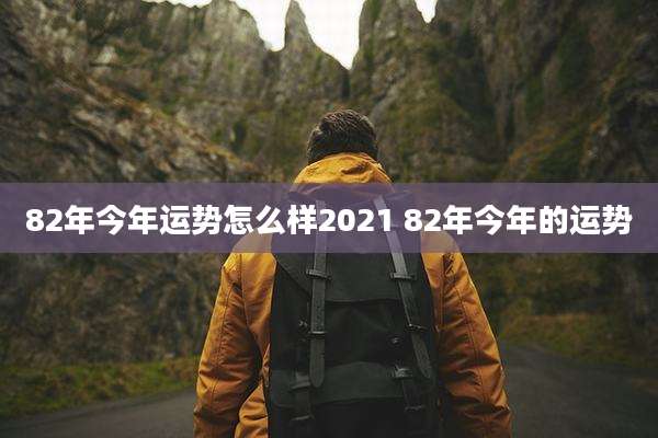 82年今年运势怎么样2021 82年今年的运势
