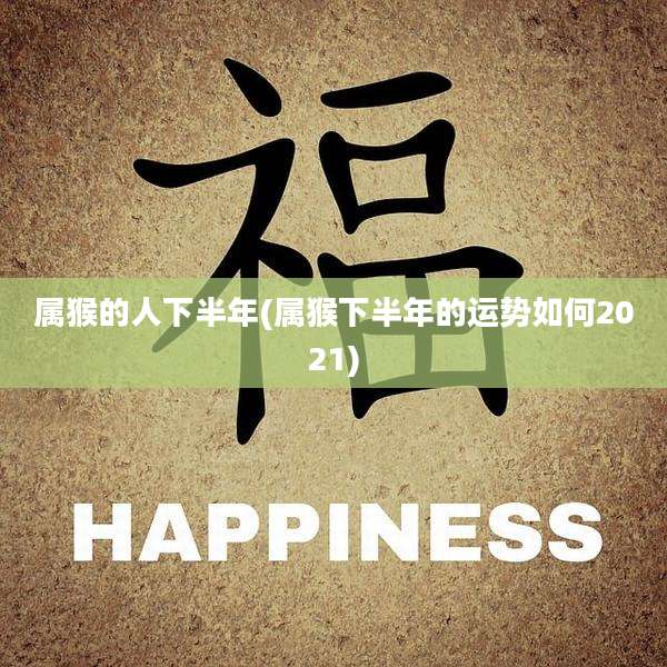 属猴的人下半年(属猴下半年的运势如何2021)