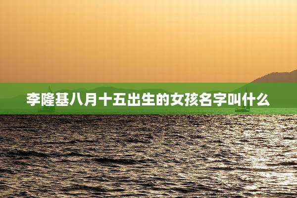 李隆基八月十五出生的女孩名字叫什么