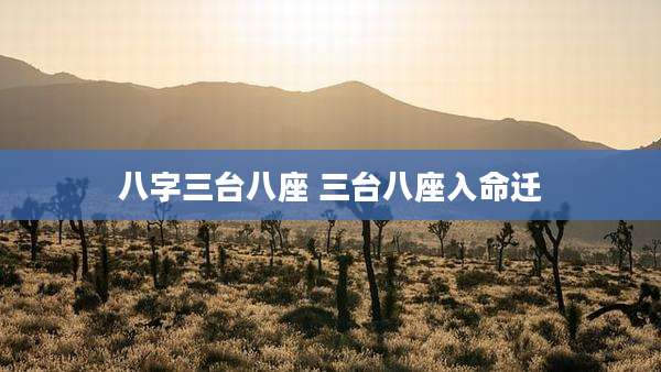 八字三台八座 三台八座入命迁